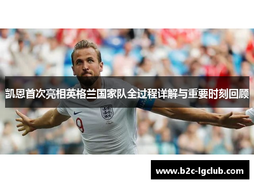 凯恩首次亮相英格兰国家队全过程详解与重要时刻回顾