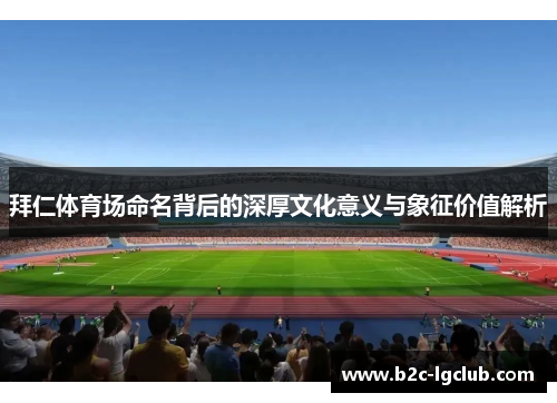 拜仁体育场命名背后的深厚文化意义与象征价值解析