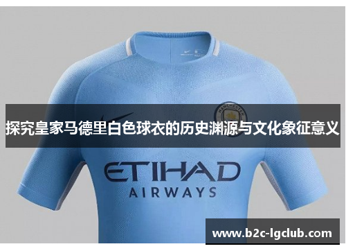 探究皇家马德里白色球衣的历史渊源与文化象征意义