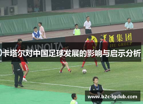 卡塔尔对中国足球发展的影响与启示分析 卡塔尔对中国足球发展的影响与启示分析