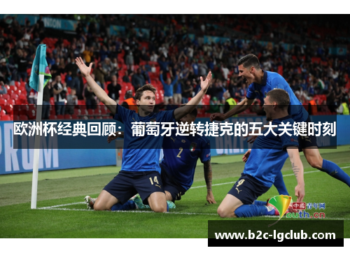 欧洲杯经典回顾：葡萄牙逆转捷克的五大关键时刻