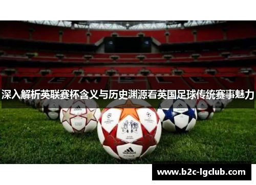 深入解析英联赛杯含义与历史渊源看英国足球传统赛事魅力