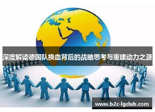 深度解读德国队换血背后的战略思考与重建动力之源