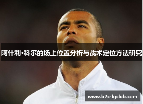 阿什利·科尔的场上位置分析与战术定位方法研究