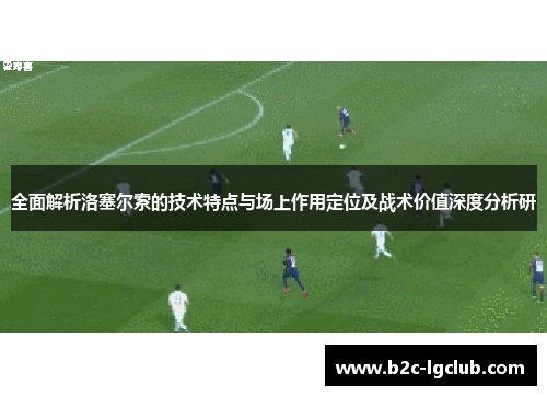 全面解析洛塞尔索的技术特点与场上作用定位及战术价值深度分析研