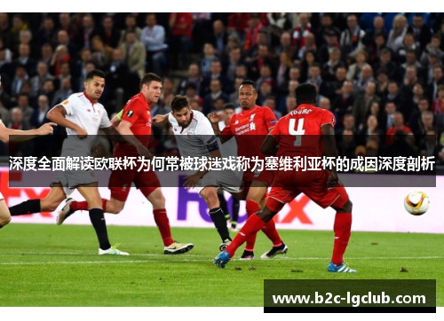 深度全面解读欧联杯为何常被球迷戏称为塞维利亚杯的成因深度剖析