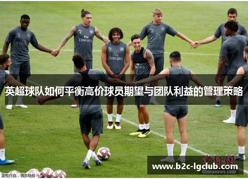 英超球队如何平衡高价球员期望与团队利益的管理策略