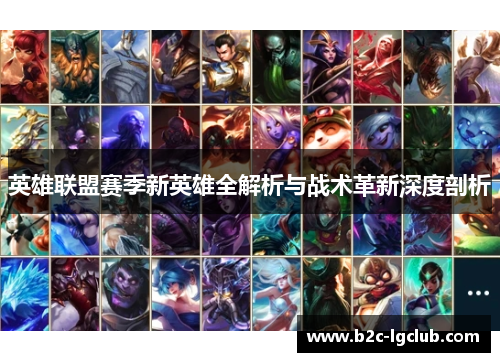 英雄联盟赛季新英雄全解析与战术革新深度剖析