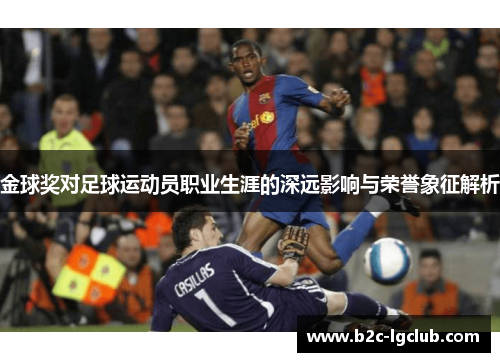 金球奖对足球运动员职业生涯的深远影响与荣誉象征解析