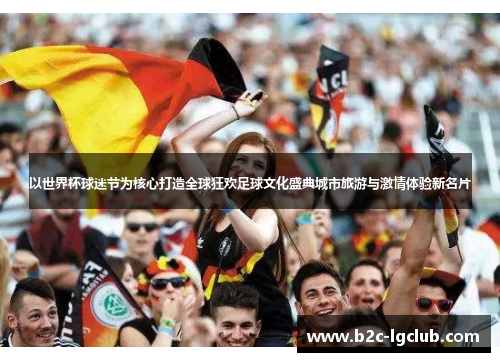 以世界杯球迷节为核心打造全球狂欢足球文化盛典城市旅游与激情体验新名片