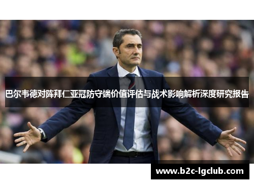 巴尔韦德对阵拜仁亚冠防守端价值评估与战术影响解析深度研究报告