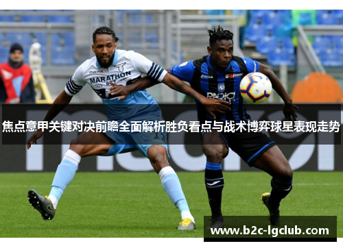焦点意甲关键对决前瞻全面解析胜负看点与战术博弈球星表现走势 焦点意甲关键对决前瞻全面解析胜负看点与战术博弈球星表现走势