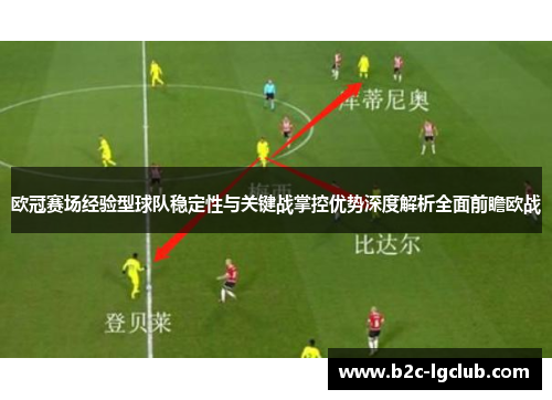 欧冠赛场经验型球队稳定性与关键战掌控优势深度解析全面前瞻欧战 欧冠赛场经验型球队稳定性与关键战掌控优势深度解析全面前瞻欧战