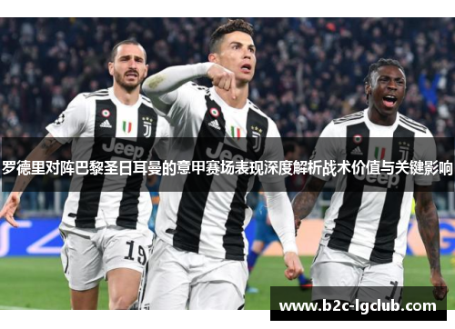 罗德里对阵巴黎圣日耳曼的意甲赛场表现深度解析战术价值与关键影响