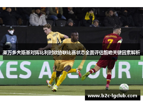莱万多夫斯基对阵比利时欧协联比赛状态全面评估前瞻关键因素解析 莱万多夫斯基对阵比利时欧协联比赛状态全面评估前瞻关键因素解析