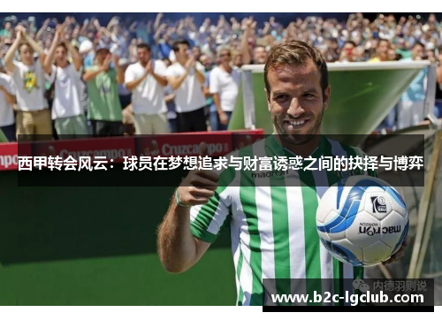 西甲转会风云:球员在梦想追求与财富诱惑之间的抉择与博弈 西甲转会风云:球员在梦想追求与财富诱惑之间的抉择与博弈