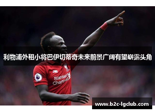 利物浦外租小将巴伊切蒂奇未来前景广阔有望崭露头角