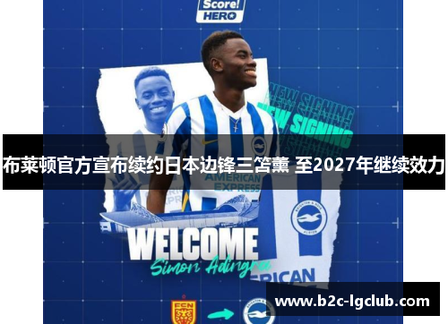 布莱顿官方宣布续约日本边锋三笘薰 至2027年继续效力 布莱顿官方宣布续约日本边锋三笘薰 至2027年继续效力