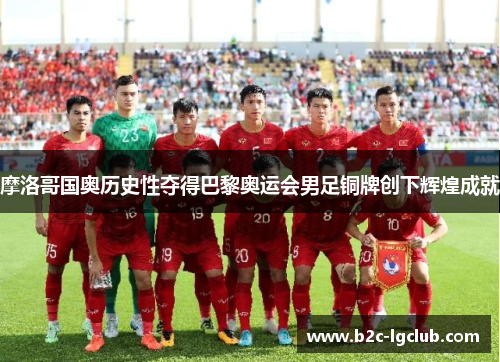 摩洛哥国奥历史性夺得巴黎奥运会男足铜牌创下辉煌成就 摩洛哥国奥历史性夺得巴黎奥运会男足铜牌创下辉煌成就