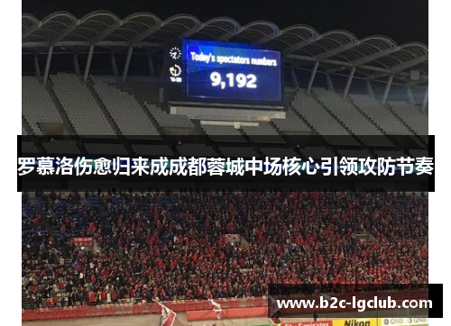 罗慕洛伤愈归来成成都蓉城中场核心引领攻防节奏