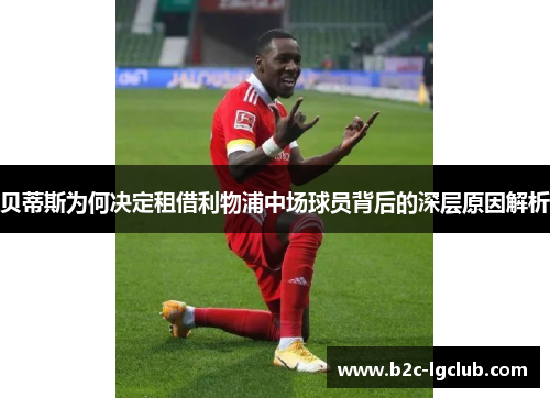 贝蒂斯为何决定租借利物浦中场球员背后的深层原因解析