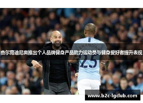 费尔南迪尼奥推出个人品牌健身产品助力运动员与健身爱好者提升表现