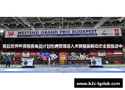 赛后世界杯资格赛备战计划伤病管理进入关键期最新动态全面推进中