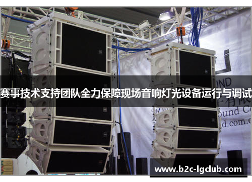 赛事技术支持团队全力保障现场音响灯光设备运行与调试
