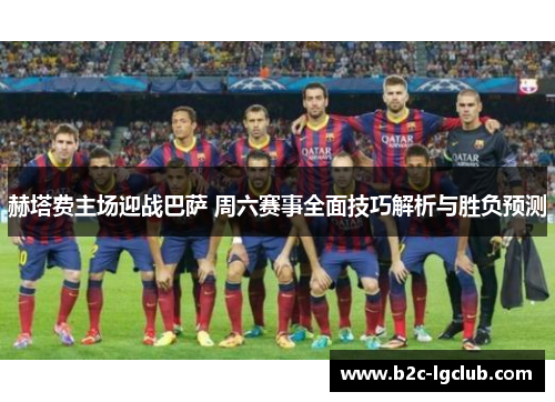 赫塔费主场迎战巴萨 周六赛事全面技巧解析与胜负预测