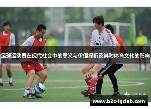 足球运动员在现代社会中的意义与价值探析及其对体育文化的影响