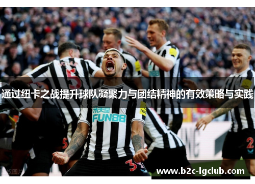 通过纽卡之战提升球队凝聚力与团结精神的有效策略与实践