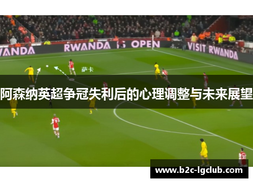 阿森纳英超争冠失利后的心理调整与未来展望