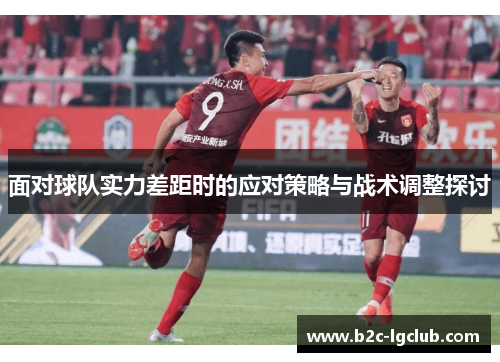 面对球队实力差距时的应对策略与战术调整探讨