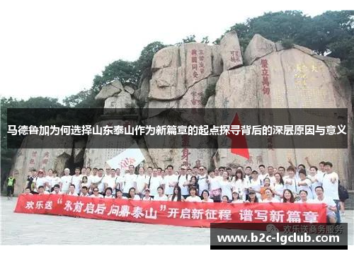 马德鲁加为何选择山东泰山作为新篇章的起点探寻背后的深层原因与意义