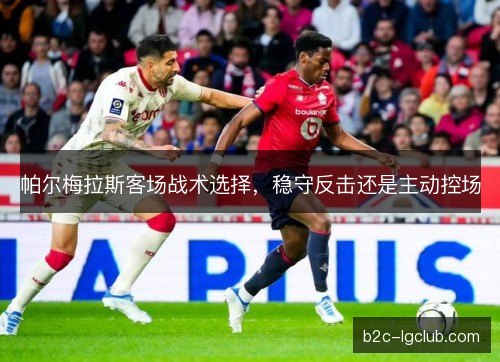 帕尔梅拉斯客场战术选择，稳守反击还是主动控场