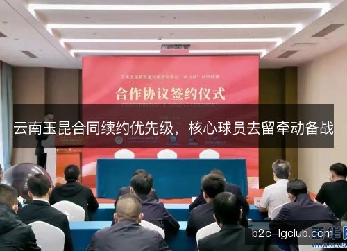 云南玉昆合同续约优先级，核心球员去留牵动备战